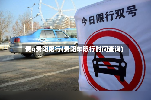 贵g贵阳限行(贵阳车限行时间查询)-第2张图片