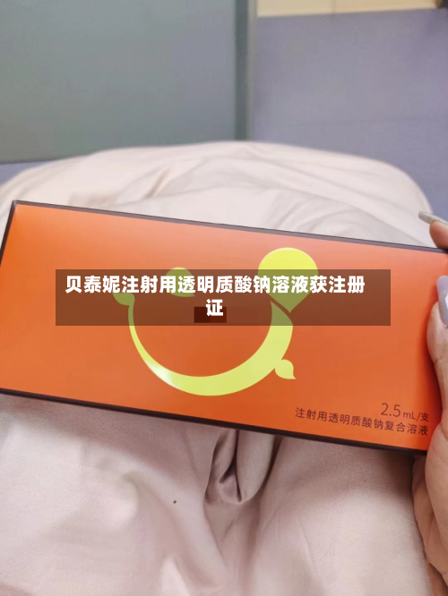 贝泰妮注射用透明质酸钠溶液获注册证-第3张图片