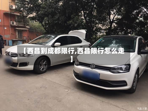 【西昌到成都限行,西昌限行怎么走】