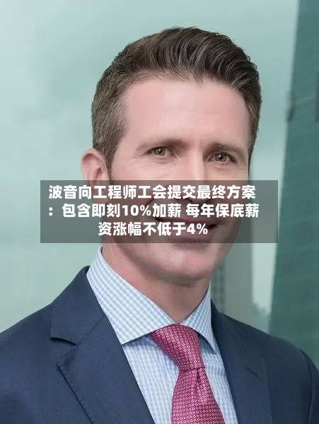波音向工程师工会提交最终方案：包含即刻10%加薪 每年保底薪资涨幅不低于4%-第2张图片