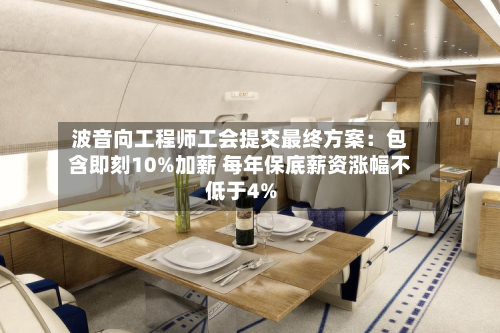 波音向工程师工会提交最终方案：包含即刻10%加薪 每年保底薪资涨幅不低于4%-第3张图片