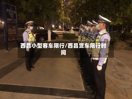 西昌小型客车限行/西昌货车限行时间-第3张图片