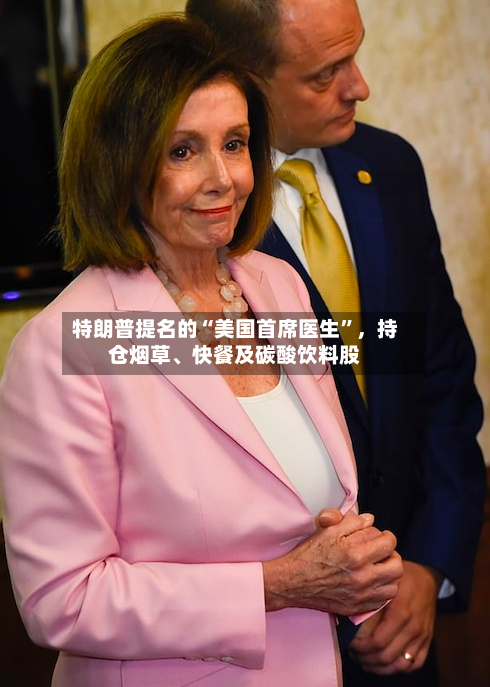 特朗普提名的“美国首席医生”	，持仓烟草、快餐及碳酸饮料股-第2张图片