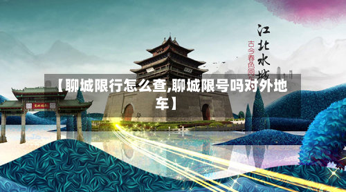 【聊城限行怎么查,聊城限号吗对外地车】-第2张图片