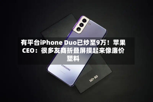 有平台iPhone Duo已炒至9万！苹果CEO：很多友商折叠屏摸起来像廉价塑料-第2张图片