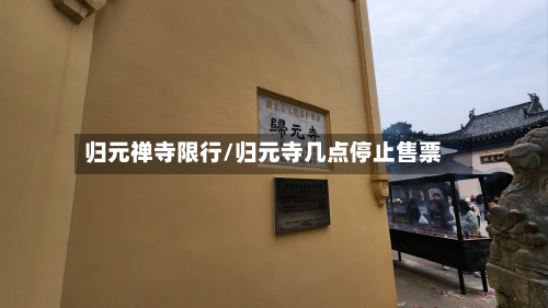 归元禅寺限行/归元寺几点停止售票-第3张图片