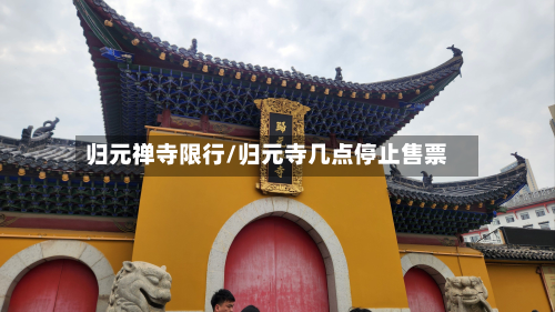 归元禅寺限行/归元寺几点停止售票
