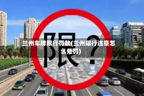 兰州车牌限行罚款(兰州限行违章怎么处罚)