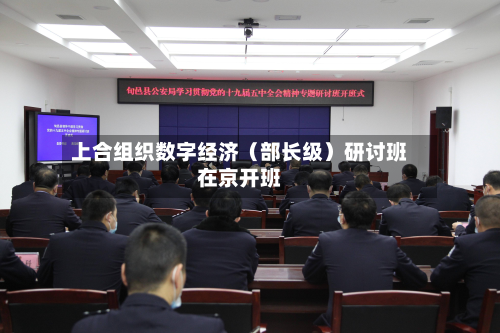 上合组织数字经济（部长级）研讨班在京开班