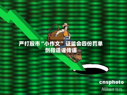 严打股市“小作文” 证监会四份罚单剑指造谣传谣