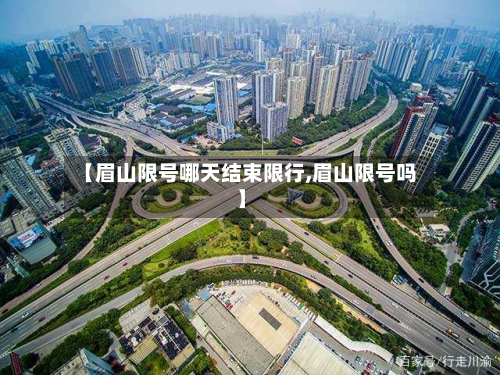 【眉山限号哪天结束限行,眉山限号吗】