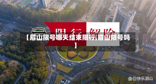 【眉山限号哪天结束限行,眉山限号吗】-第2张图片