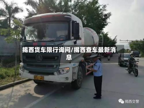 揭西货车限行询问/揭西查车最新消息