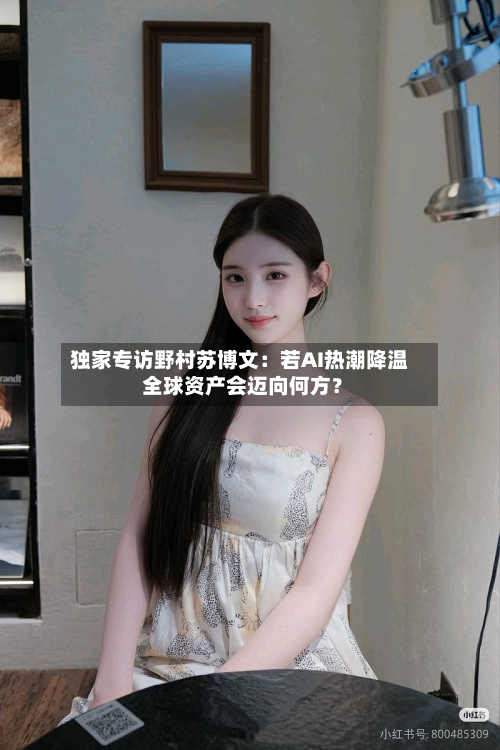 独家专访野村苏博文：若AI热潮降温 全球资产会迈向何方？