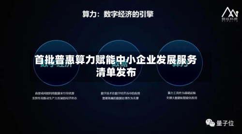 首批普惠算力赋能中小企业发展服务清单发布-第2张图片