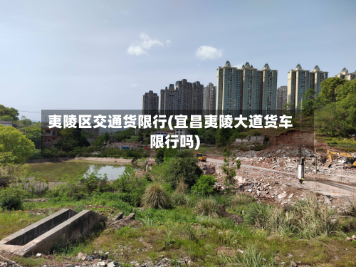 夷陵区交通货限行(宜昌夷陵大道货车限行吗)-第2张图片