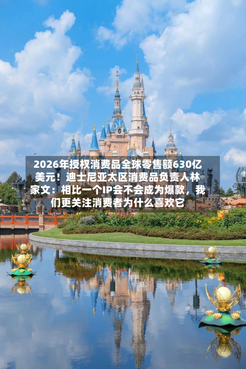 2026年授权消费品全球零售额630亿美元！迪士尼亚太区消费品负责人林家文：相比一个IP会不会成为爆款，我们更关注消费者为什么喜欢它-第2张图片