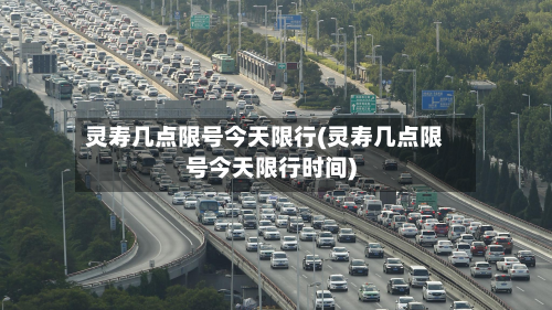 灵寿几点限号今天限行(灵寿几点限号今天限行时间)-第3张图片