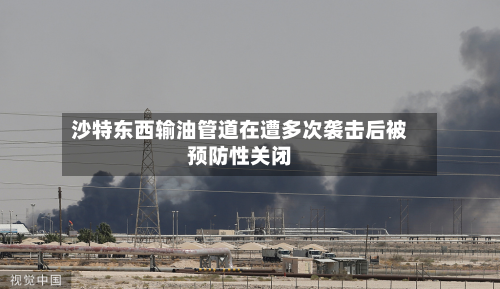 沙特东西输油管道在遭多次袭击后被预防性关闭