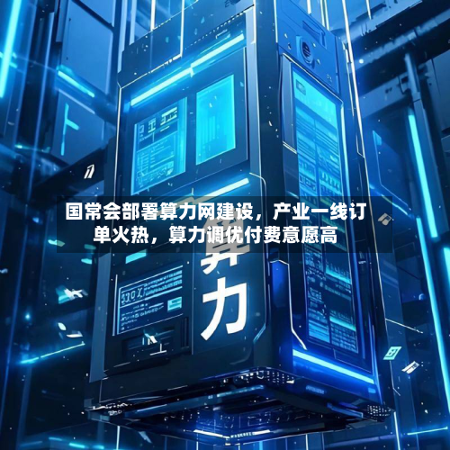国常会部署算力网建设，产业一线订单火热，算力调优付费意愿高-第2张图片