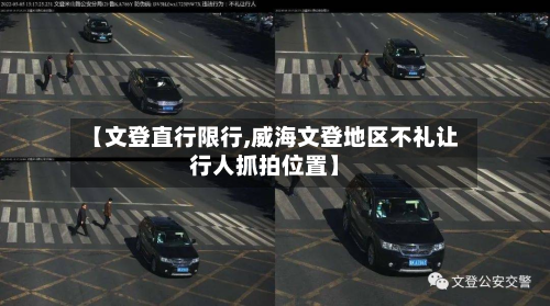 【文登直行限行,威海文登地区不礼让行人抓拍位置】