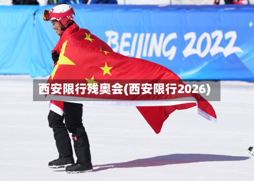 西安限行残奥会(西安限行2026)