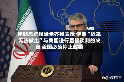 伊朗总统佩泽希齐扬表示 伊朗“近来无法做出”与美国进行直接谈判的决定 美国必须停止封锁-第2张图片
