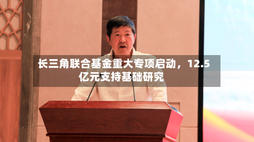 长三角联合基金重大专项启动，12.5亿元支持基础研究-第3张图片