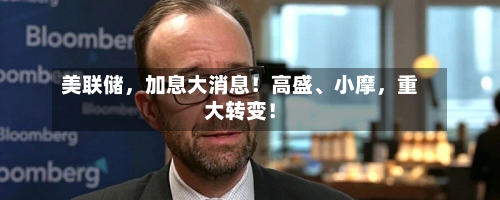 美联储，加息大消息！高盛、小摩，重大转变！-第2张图片