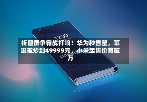 折叠屏争霸战打响！华为秒售罄，苹果被炒到49999元，小米起售价首破万-第2张图片