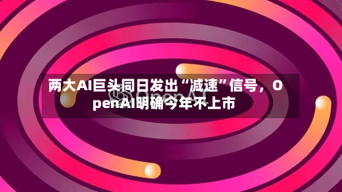 两大AI巨头同日发出“减速	”信号	，OpenAI明确今年不上市-第2张图片