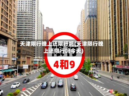 天津限行晚上还限行吗(天津限行晚上还限行吗今天)
