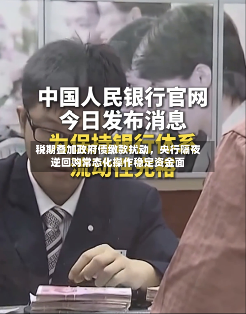 税期叠加政府债缴款扰动，央行隔夜逆回购常态化操作稳定资金面-第2张图片