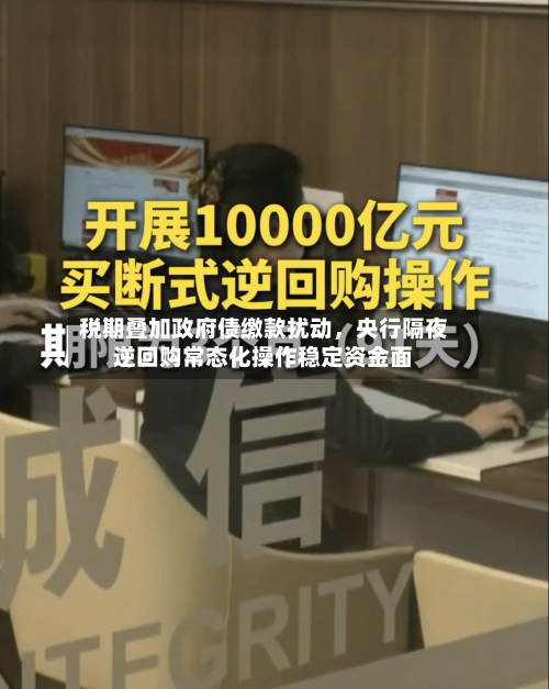 税期叠加政府债缴款扰动，央行隔夜逆回购常态化操作稳定资金面