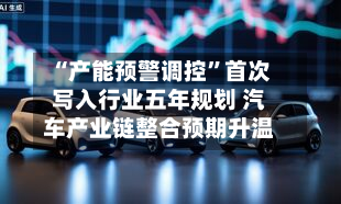 “产能预警调控”首次写入行业五年规划 汽车产业链整合预期升温-第2张图片