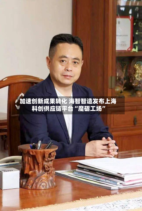 加速创新成果转化 海智智造发布上海科创供应链平台“魔砺工场”-第2张图片