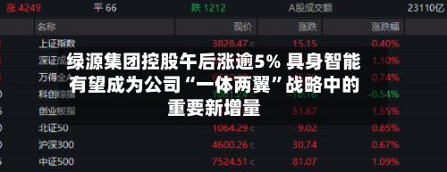 绿源集团控股午后涨逾5% 具身智能有望成为公司“一体两翼	”战略中的重要新增量-第2张图片