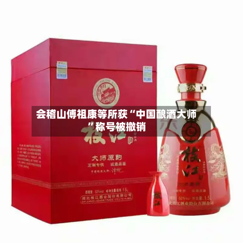 会稽山傅祖康等所获“中国酿酒大师”称号被撤销-第3张图片