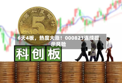 6天4板，热度大涨！000823连续提示风险-第3张图片
