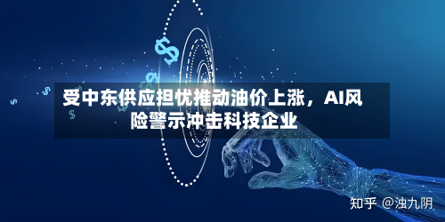 受中东供应担忧推动油价上涨，AI风险警示冲击科技企业-第2张图片