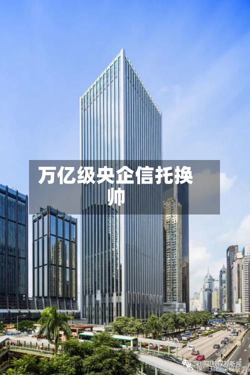 万亿级央企信托换帅-第2张图片