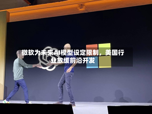 微软为未来AI模型设定限制，美国行业放缓前沿开发-第2张图片