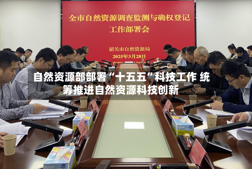 自然资源部部署“十五五”科技工作 统筹推进自然资源科技创新-第2张图片