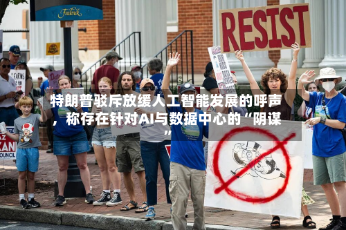 特朗普驳斥放缓人工智能发展的呼声，称存在针对AI与数据中心的“阴谋”-第2张图片
