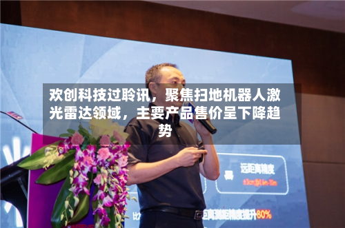 欢创科技过聆讯，聚焦扫地机器人激光雷达领域，主要产品售价呈下降趋势-第3张图片