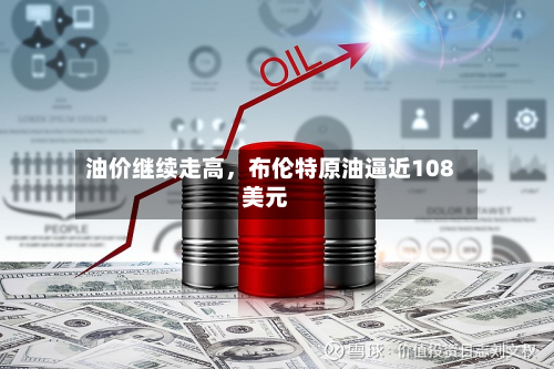 油价继续走高	，布伦特原油逼近108美元-第2张图片