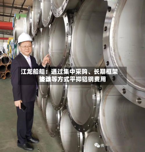 江龙船艇：通过集中采购、长期框架协议等方式平抑铝钢费用波动-第2张图片