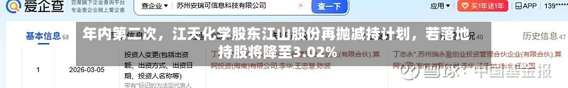 年内第二次，江天化学股东江山股份再抛减持计划	，若落地持股将降至3.02%-第2张图片