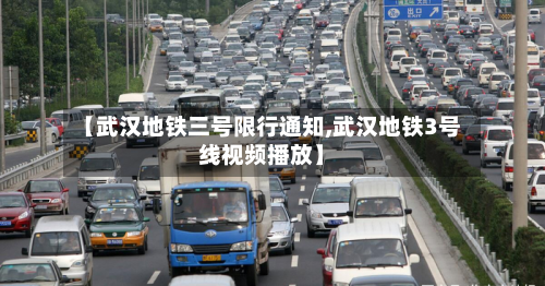 【武汉地铁三号限行通知,武汉地铁3号线视频播放】-第2张图片