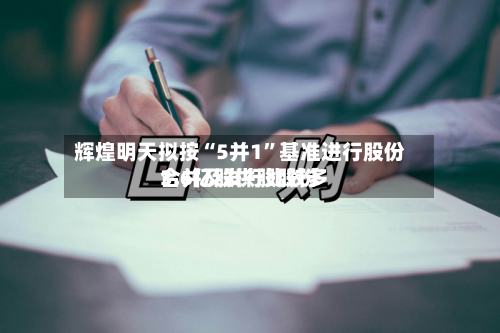 辉煌明天拟按“5并1”基准进行股份合并及发行比较多3.6亿股供股股份-第1张图片